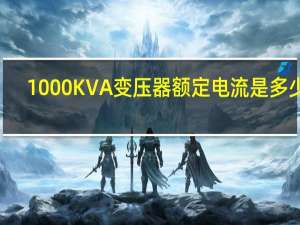 1000KVA变压器额定电流是多少A（1000kva变压器额定电流）
