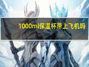 1000ml保温杯带上飞机吗