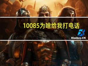 10085为啥给我打电话