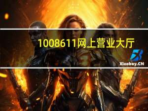 1008611网上营业大厅（1008611网上营业厅）