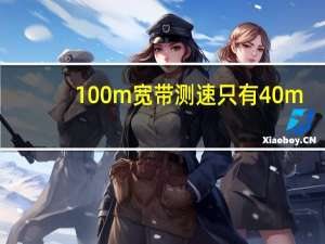 100m宽带测速只有40m（100m宽带测速只有10m）