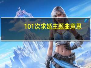 101次求婚主题曲意思（101次求婚主题曲）