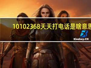 10102368天天打电话是啥意思（10102）