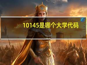 10145是哪个大学代码