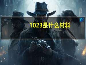 1023是什么材料（1023是什么意思）