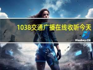 1038交通广播在线收听今天（1038交通广播在线收听）