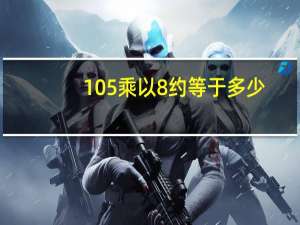 105乘以8约等于多少