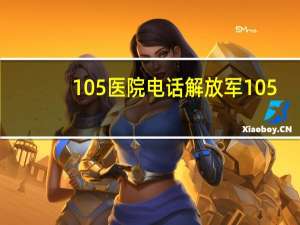 105医院电话 解放军105医院是退役军人医院吗