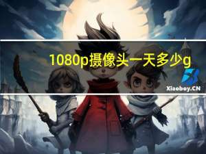 1080p摄像头一天多少g