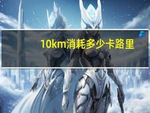 10km消耗多少卡路里