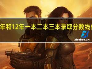 11年和12年一本二本三本录取分数线各是多少