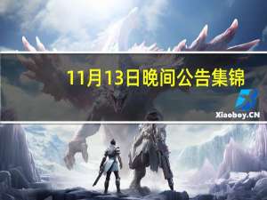 11月13日晚间公告集锦：东方雨虹拟以3亿元-6亿元回购公司股份