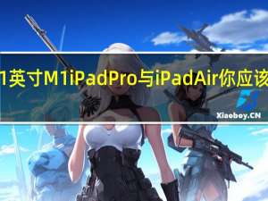 11英寸M1iPadPro与iPadAir你应该买哪个