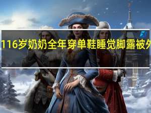 116岁奶奶全年穿单鞋睡觉脚露被外 孙女：极少感冒 到底什么情况呢