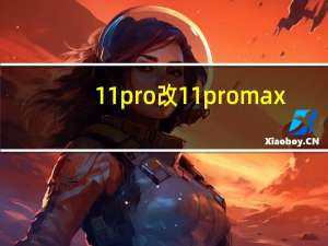 11pro改11promax（苹果11和11max区别）