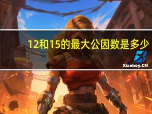 12和15的最大公因数是多少