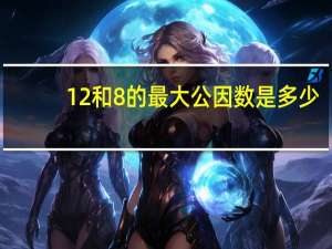12和8的最大公因数是多少