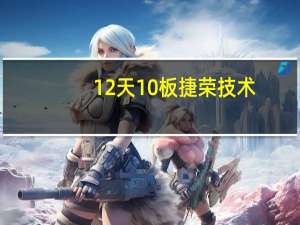 12天10板捷荣技术：目前公司股票市盈率为负 经营情况未发生重大变化