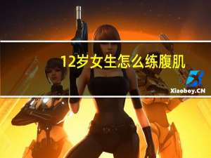 12岁女生怎么练腹肌（女生怎么练腹肌）