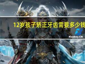 12岁孩子矫正牙齿需要多少钱（矫正牙齿需要多少钱）