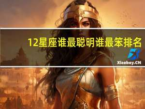 12星座谁最聪明谁最笨排名（12星座谁最聪明）