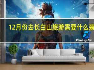 12月份去长白山旅游需要什么装备