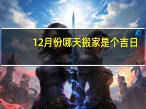 12月份哪天搬家是个吉日