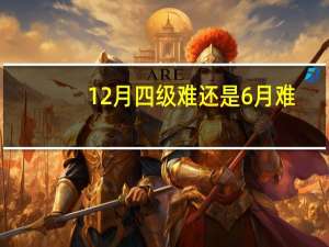 12月四级难还是6月难