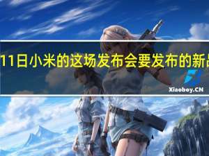 12月11日小米的这场发布会要发布的新品真的不少