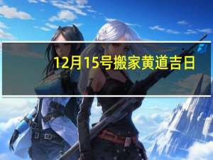 12月15号搬家黄道吉日