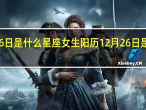 12月26日是什么星座女生阳历 12月26日是什么日子啊