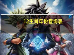 12生肖年份查询表（12生肖年份）