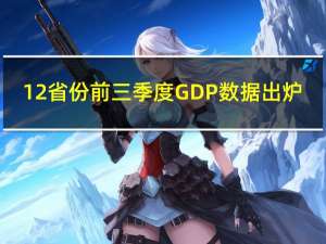 12省份前三季度GDP数据出炉：9省份增速跑赢全国海南领跑