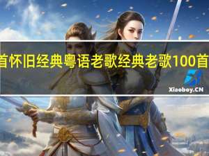 12首怀旧经典粤语老歌 经典老歌100首怀旧连播