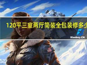 120平三室两厅简装全包装修多少钱（120台币）