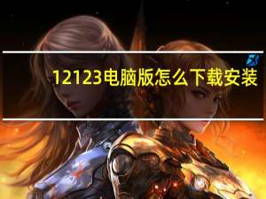 12123电脑版怎么下载安装（12123电脑版）