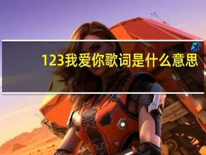 123我爱你歌词是什么意思（123我爱你歌词）