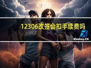 12306改签会扣手续费吗
