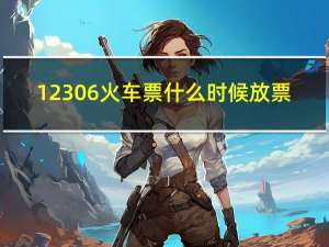 12306火车票什么时候放票（火车票什么时候放票）