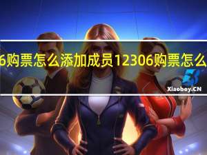 12306购票怎么添加成员 12306购票怎么添加儿童票