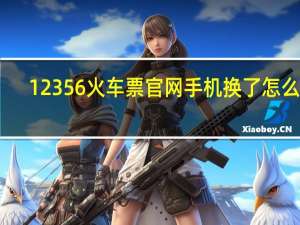 12356火车票官网手机换了怎么登（12356火车票官网）