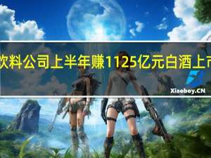 124家食品饮料公司上半年赚1125亿元白酒上市公司贡献逾七成