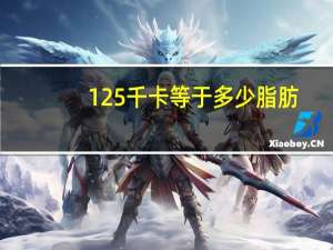 125千卡等于多少脂肪