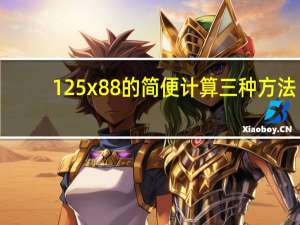 125x88的简便计算三种方法（125 divide 8的简便计算）
