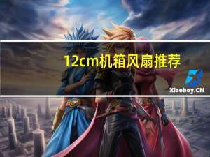12cm机箱风扇推荐（机箱风扇推荐）