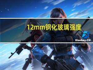 12mm钢化玻璃强度（钢化玻璃强度）