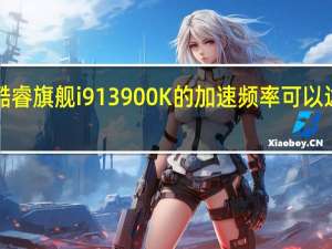 13代酷睿旗舰i913900K的加速频率可以达到惊人的5.8GHz