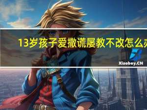 13岁孩子爱撒谎屡教不改怎么办