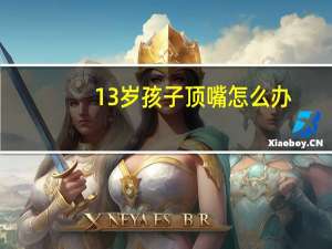 13岁孩子顶嘴怎么办