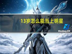 13岁怎么能当上明星（13岁怎样才能当上明星）